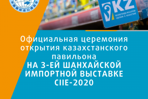 Анонс официальной церемонии открытия Казахстанского павильона на 3-ей Шанхайской Импортной Выставке CIIE-2020